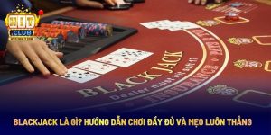 Tìm hiểu Blackjack và các chiến thuật chơi hiệu quả