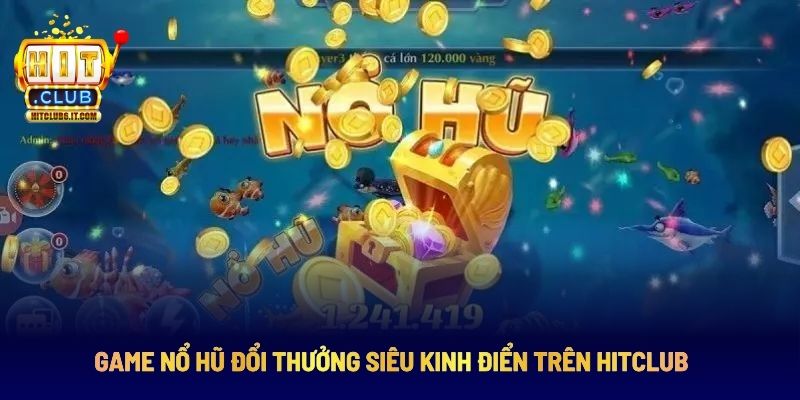 Game nổ hũ đổi thưởng siêu kinh điển trên hitclub