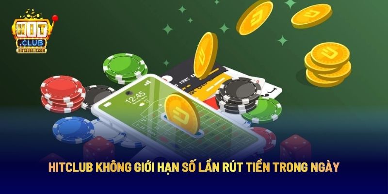 Hitclub không giới hạn số lần rút tiền trong ngày