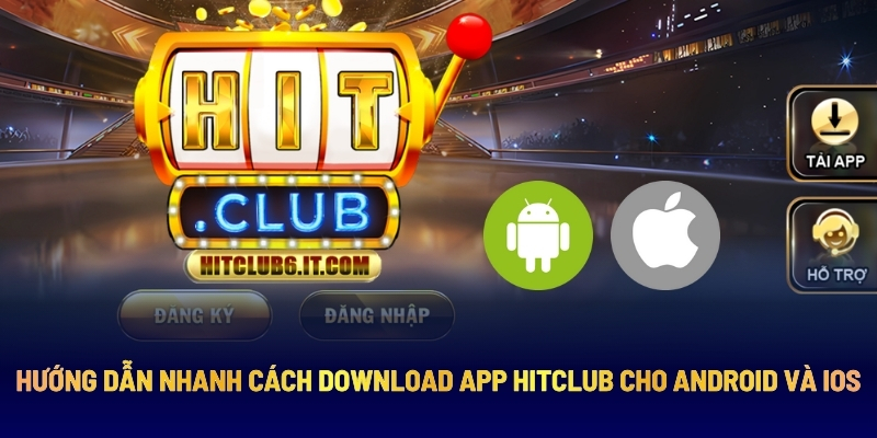 Hướng Dẫn Nhanh Cách Download App Hitclub Cho Android Và Ios