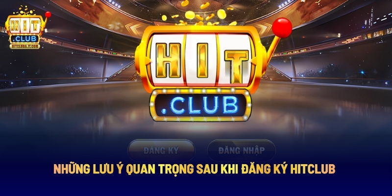 Những Lưu Ý Quan Trọng Sau Khi Đăng Ký Hitclub