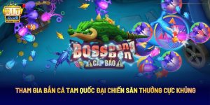 Tham Gia Bắn Cá Tam Quốc Đại Chiến Săn Thưởng Cực Khủng