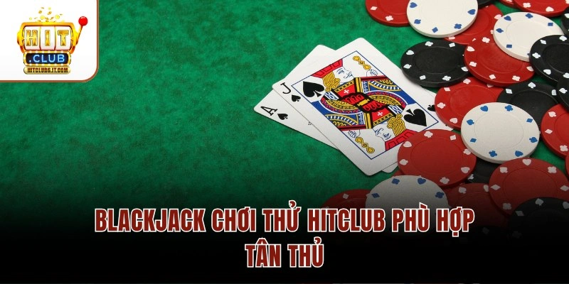 Blackjack chơi thử Hitclub phù hợp tân thủ