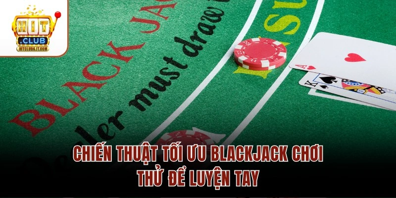 Chiến thuật tối ưu Blackjack chơi thử để luyện tay