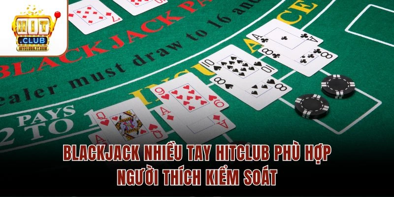 Blackjack nhiều tay Hitclub phù hợp người thích kiểm soát
