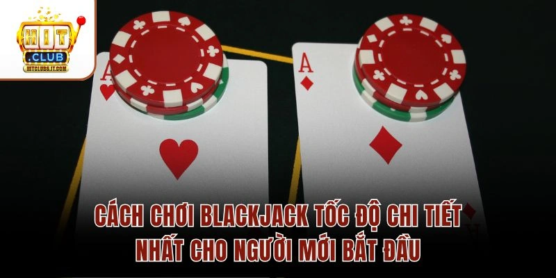 Cách chơi Blackjack tốc độ chi tiết nhất cho người mới bắt đầu
